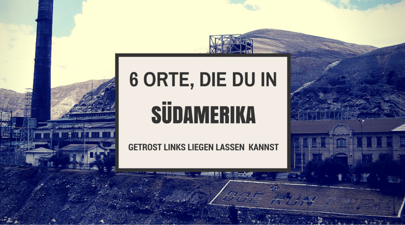 6 Orte, die du in Südamerika getrost links liegen lassen kannst